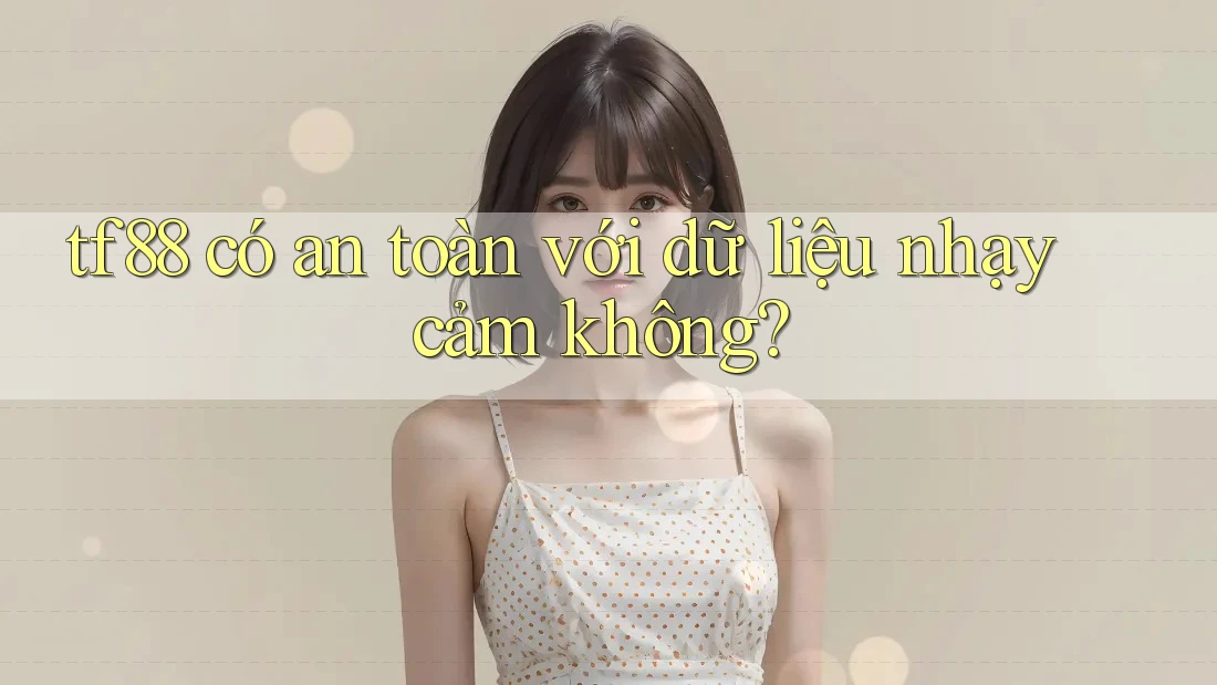 tf88 có an toàn với dữ liệu nhạy cảm không?