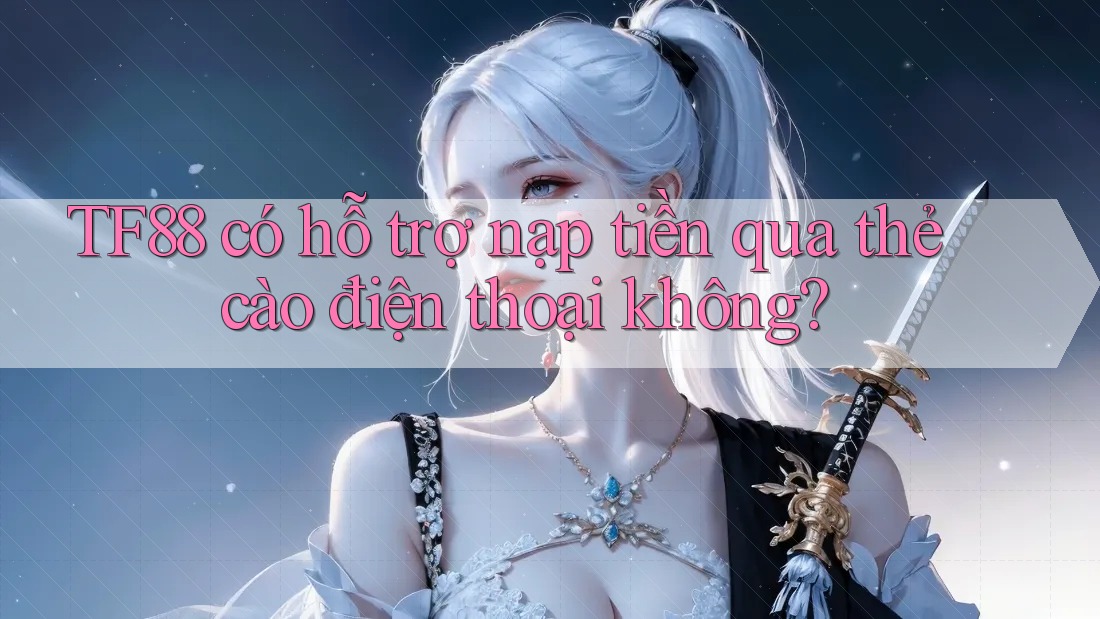 Tf88 có hỗ trợ nạp tiền qua thẻ cào điện thoại không?