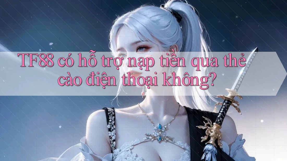 TF88 có hỗ trợ nạp tiền qua thẻ cào điện thoại không?