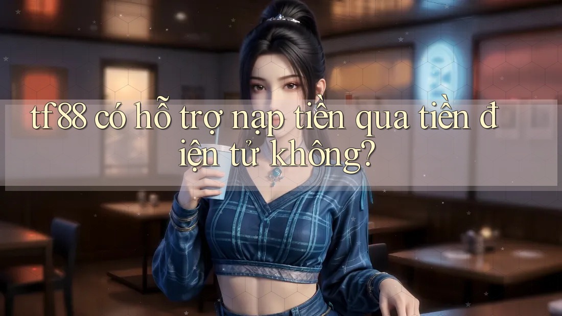 tf88 có hỗ trợ nạp tiền qua tiền điện tử không?