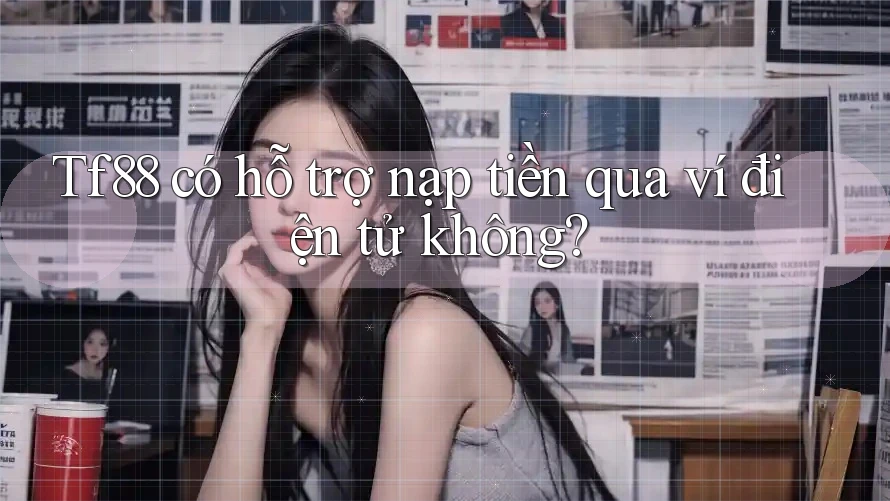 Tf88 có hỗ trợ nạp tiền qua ví điện tử không?