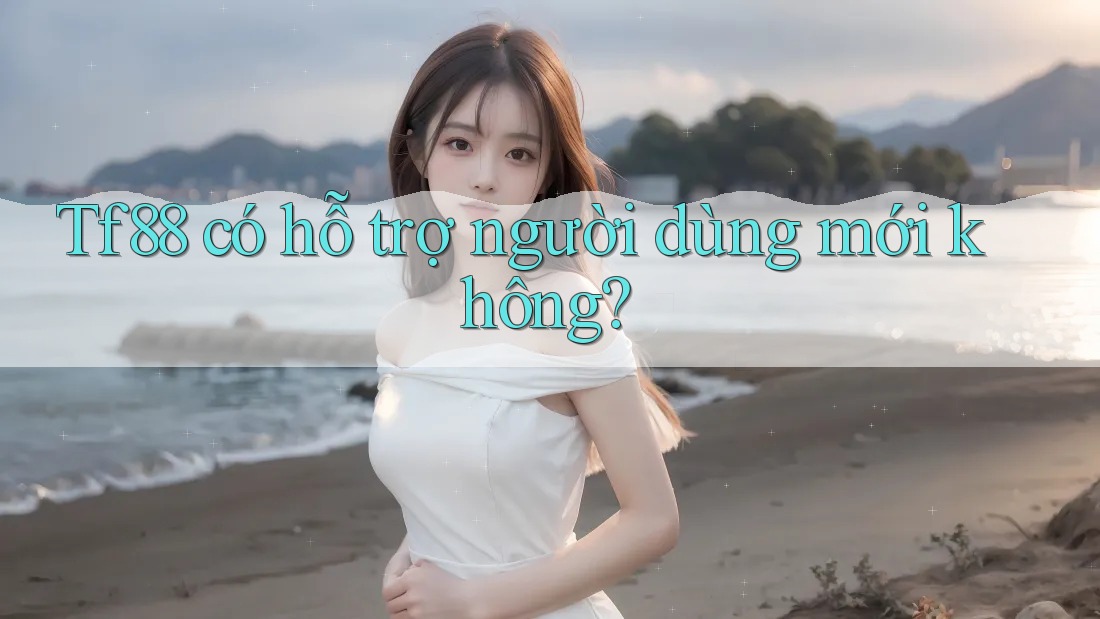 Tf88 có hỗ trợ người dùng mới không?