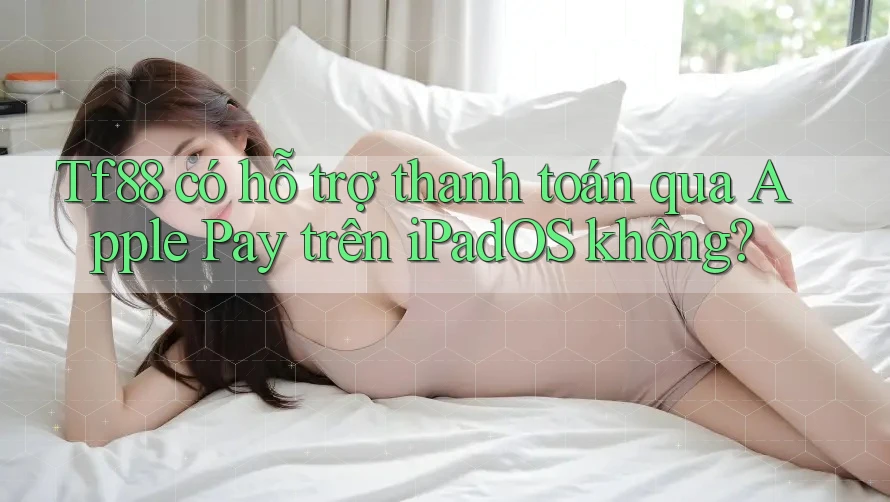 Tf88 có hỗ trợ thanh toán qua Apple Pay trên iPadOS không?