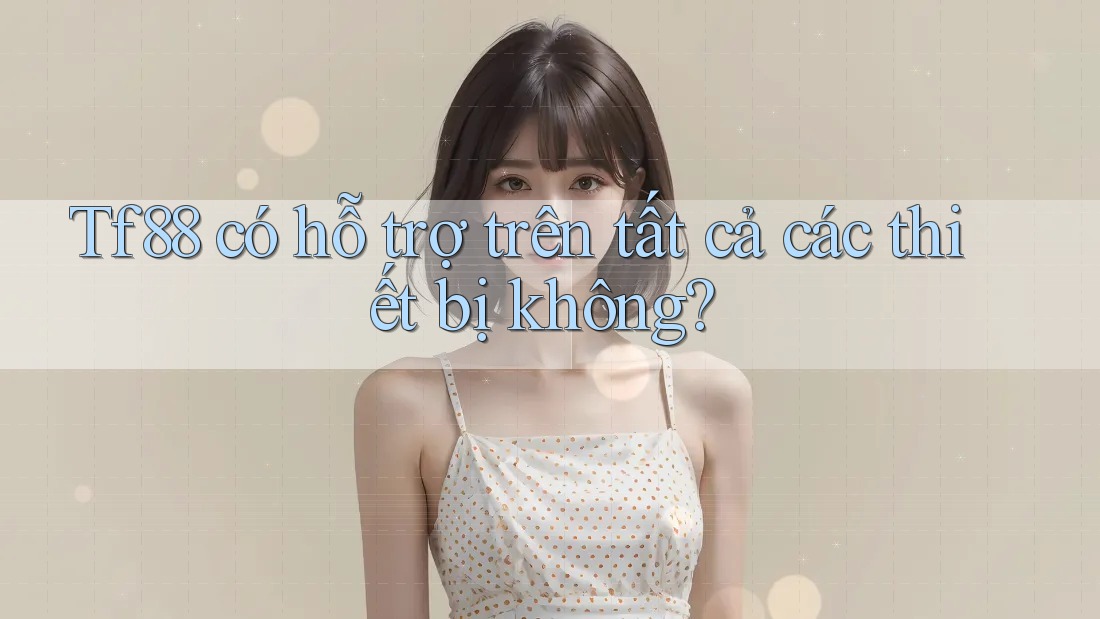 Tf88 có hỗ trợ trên tất cả các thiết bị không?
