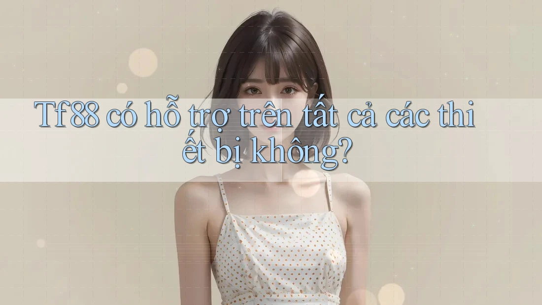 Tf88 có hỗ trợ trên tất cả các thiết bị không?