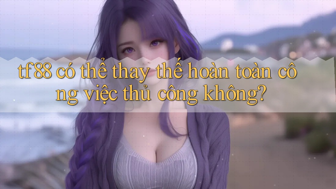 tf88 có thể thay thế hoàn toàn công việc thủ công không?