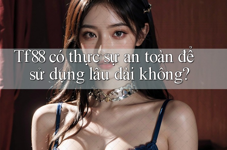 Tf88 có thực sự an toàn để sử dụng lâu dài không?