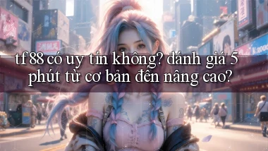 tf88 có uy tín không đánh giá 5 phút từ cơ bản đến nâng cao
