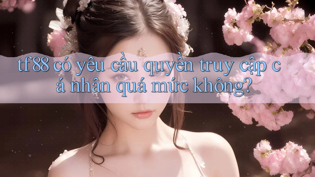 tf88 có yêu cầu quyền truy cập cá nhân quá mức không?