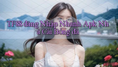 tf88  đăng nhập nhanh apk nhà cái bóng đá