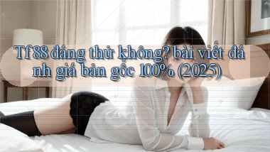 Tf88 đáng thử không bài viết đánh giá bản gốc 100% (2025)