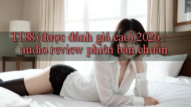 Tf88 (được đánh giá cao) 2026 audio review phiên bản chuẩn