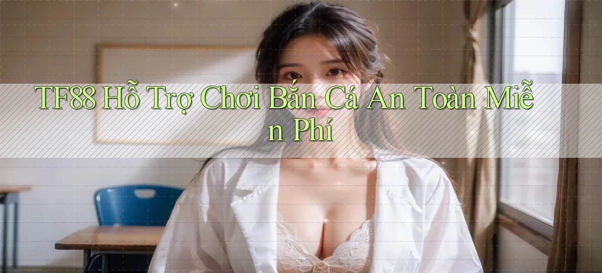 tf88  hỗ trợ chơi bắn cá an toàn miễn phí
