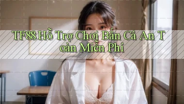 tf88  hỗ trợ chơi bắn cá an toàn miễn phí