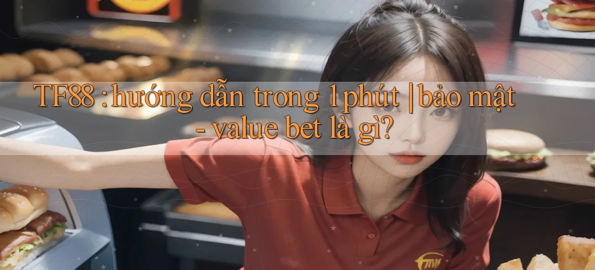 TF88 hướng dẫn trong 1 phút bảo mật   value bet là gì