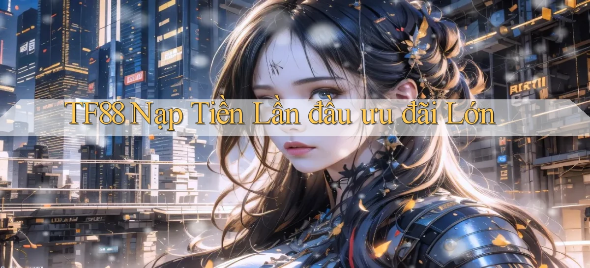 tf88  Nạp tiền lần đầu ưu đãi lớn