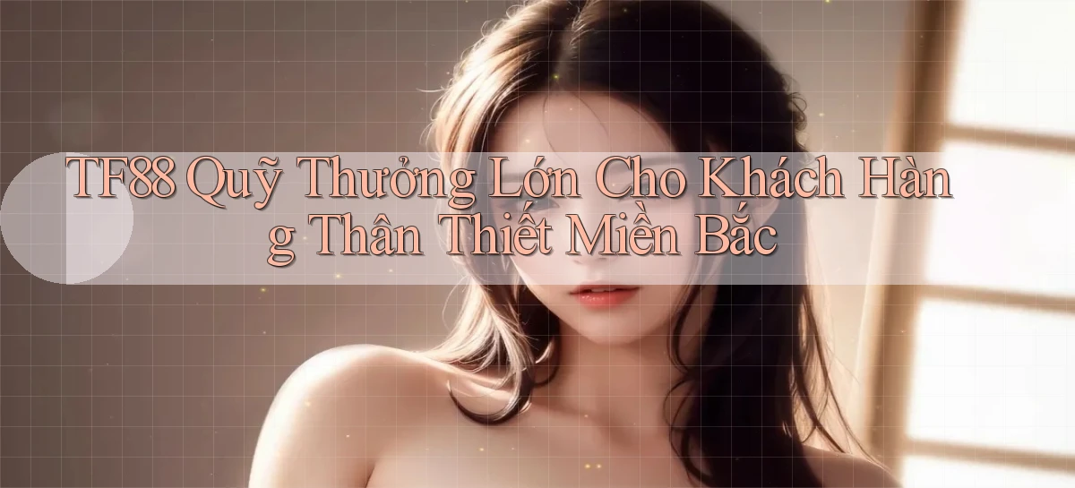 tf88  quỹ thưởng lớn cho khách hàng thân thiết miền bắc