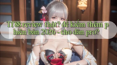 Tf88 review thật để kiếm thêm phiên bản 2026   cho dân pro