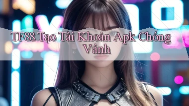 tf88  tạo tài khoản apk chóng vánh