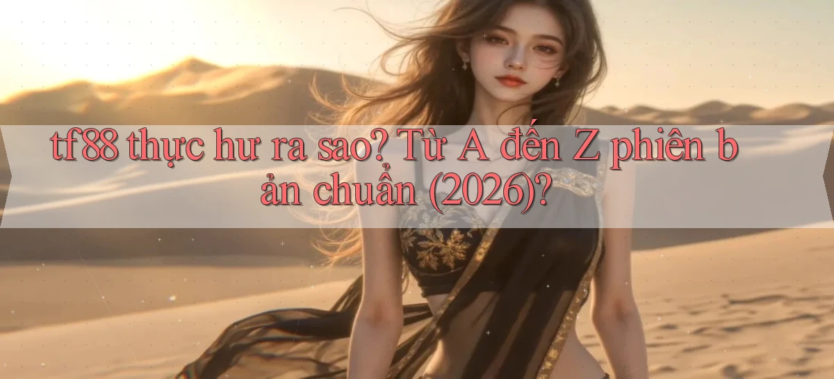 tf88 thực hư ra sao từ A đến Z phiên bản chuẩn (2026)