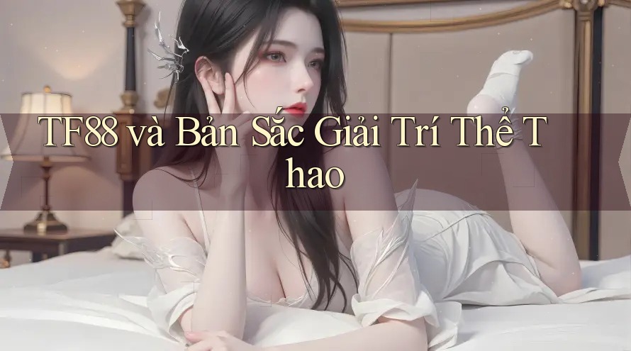 TF88 và Bản Sắc Giải Trí Thể Thao