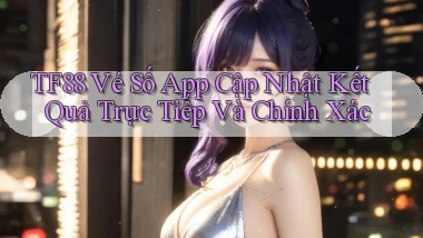 tf88  vé số app cập nhật kết quả trực tiếp và chính xác