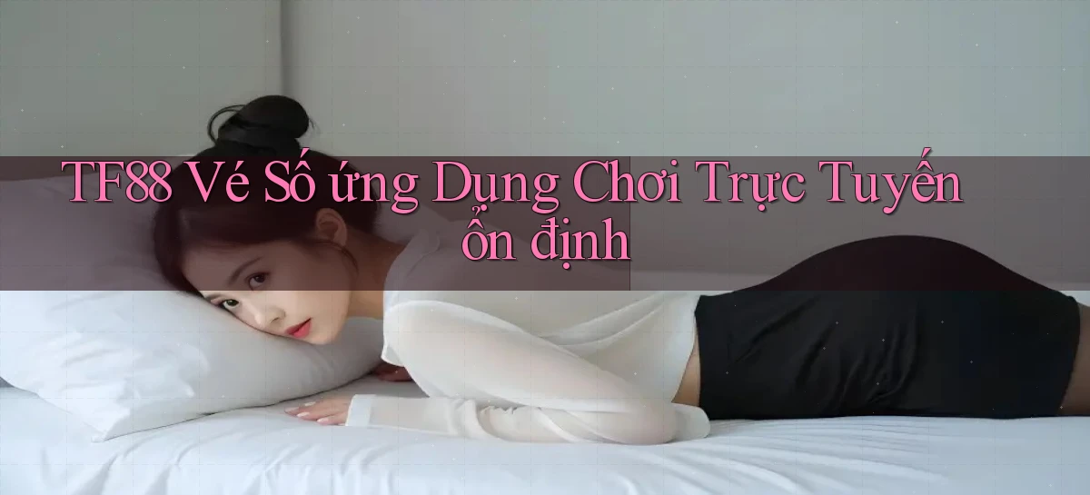 tf88  vé số ứng dụng chơi trực tuyến ổn định