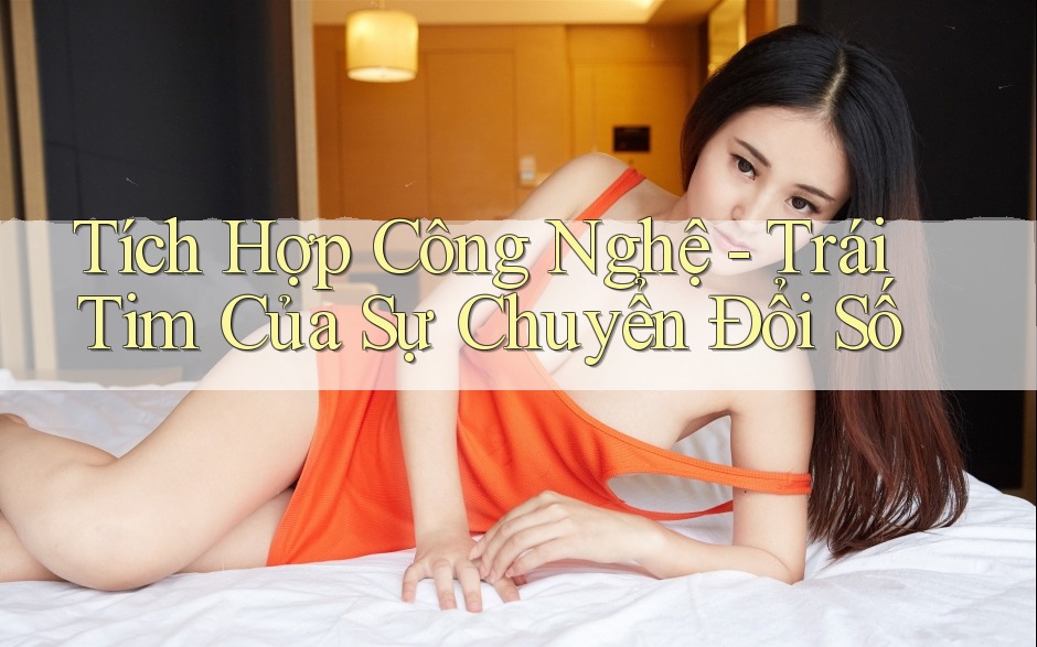 Tích Hợp Công Nghệ - Trái Tim Của Sự Chuyển Đổi Số