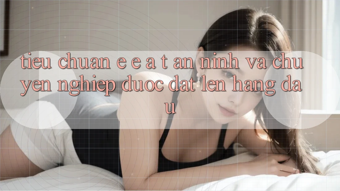 Tiêu Chuẩn E-E-A-T: An ninh Và Chuyên nghiệp Được Đặt Lên Hàng Đầu