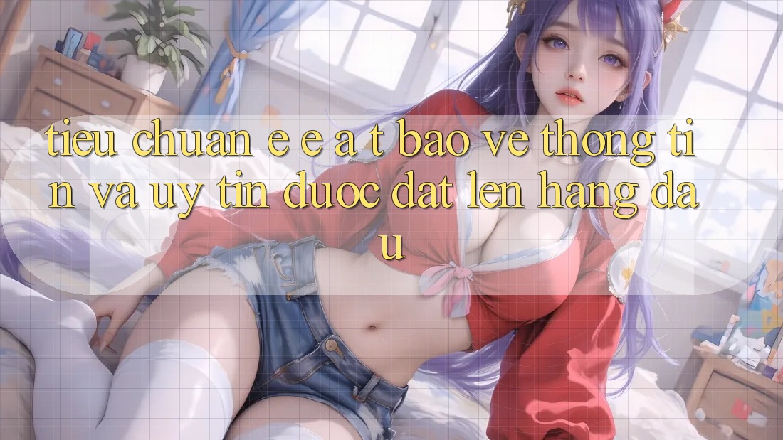 Tiêu Chuẩn E-E-A-T: Bảo vệ thông tin Và Uy Tín Được Đặt Lên Hàng Đầu Tiêu Chuẩn E-E-A-T: Bảo vệ thông tin Và Uy Tín Được Đặt Lên Hàng Đầu