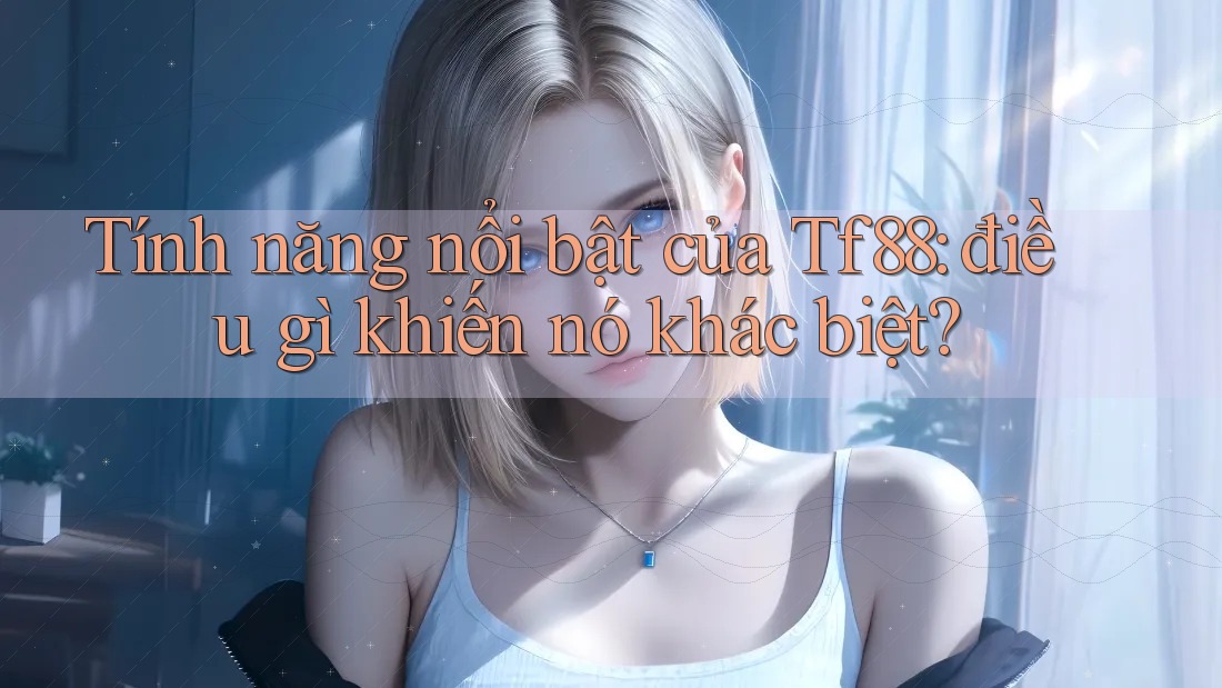 Tính năng nổi bật của Tf88: điều gì khiến nó khác biệt?