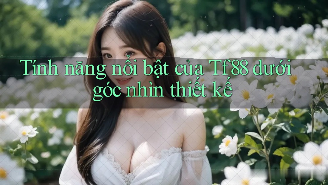 Tính năng nổi bật của Tf88 dưới góc nhìn thiết kế