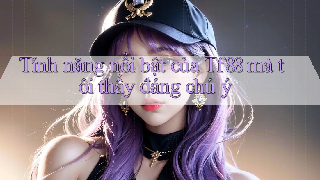 Tính năng nổi bật của Tf88 mà tôi thấy đáng chú ý
