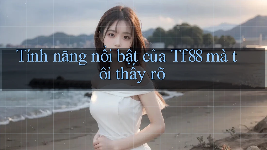 Tính năng nổi bật của Tf88 mà tôi thấy rõ