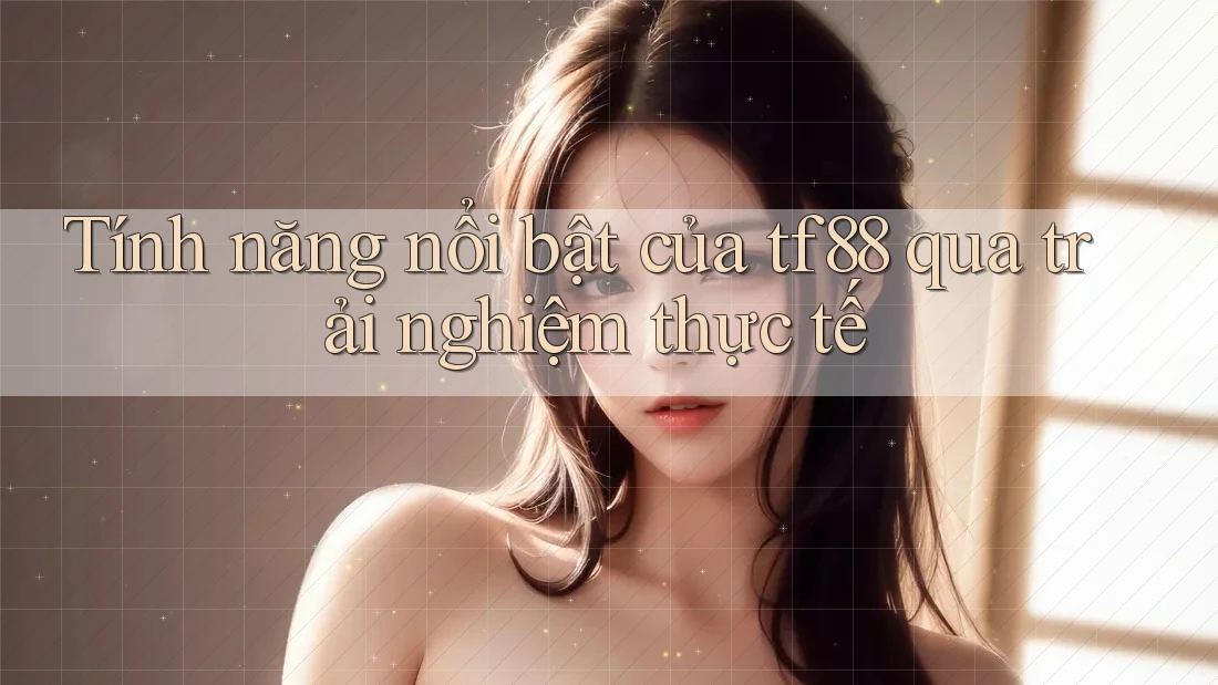 Tính năng nổi bật của tf88 qua trải nghiệm thực tế
