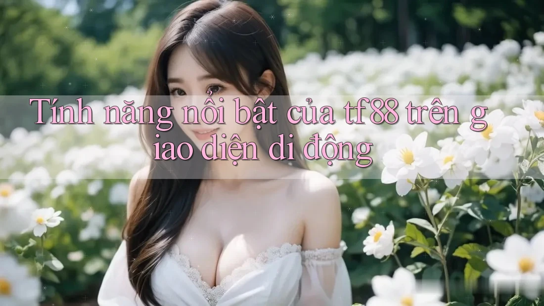 Tính năng nổi bật của tf88 trên giao diện di động