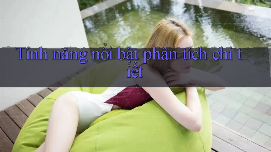 Tính năng nổi bật phân tích chi tiết