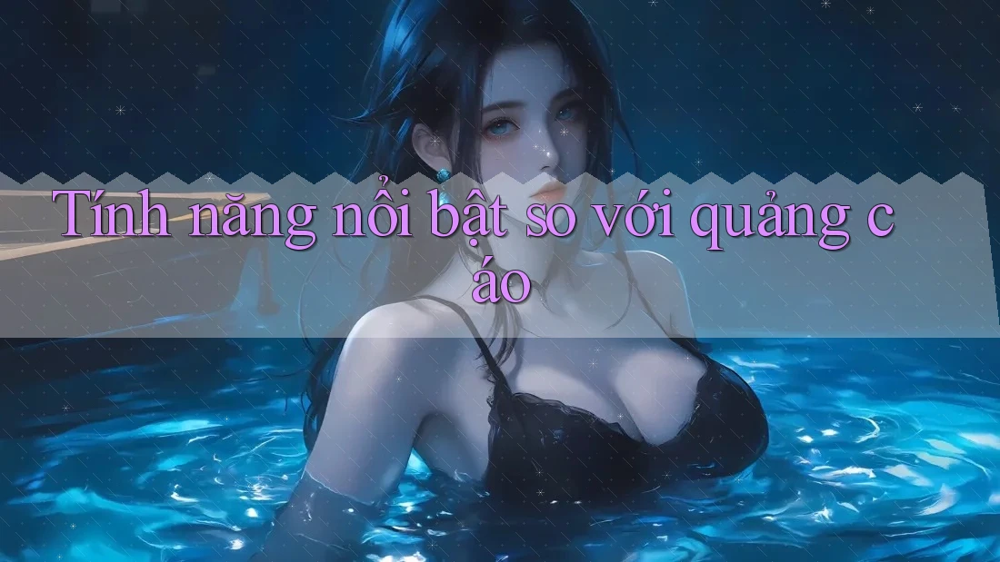 Tính năng nổi bật so với quảng cáo