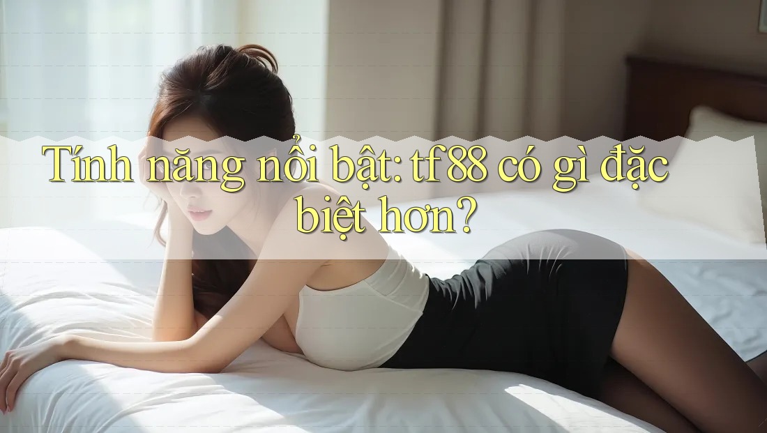 Tính năng nổi bật: tf88 có gì đặc biệt hơn?