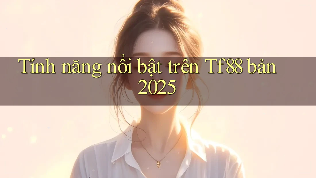 Tính năng nổi bật trên Tf88 bản 2025