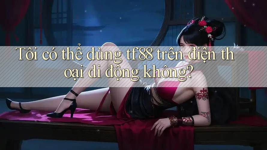 Tôi có thể dùng tf88 trên điện thoại di động không?