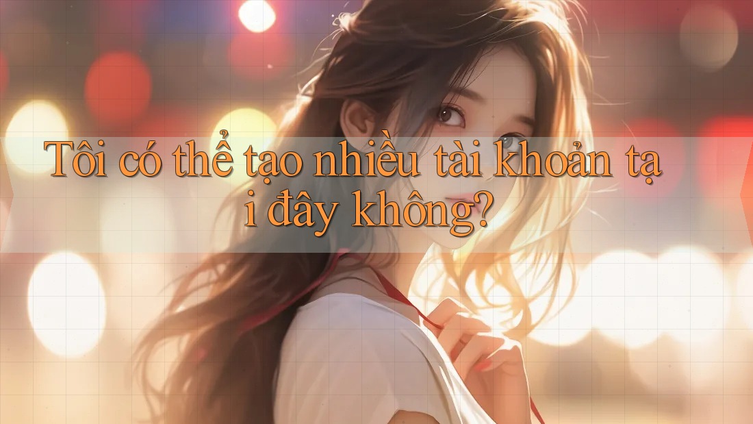 Tôi có thể tạo nhiều tài khoản tại đây không?