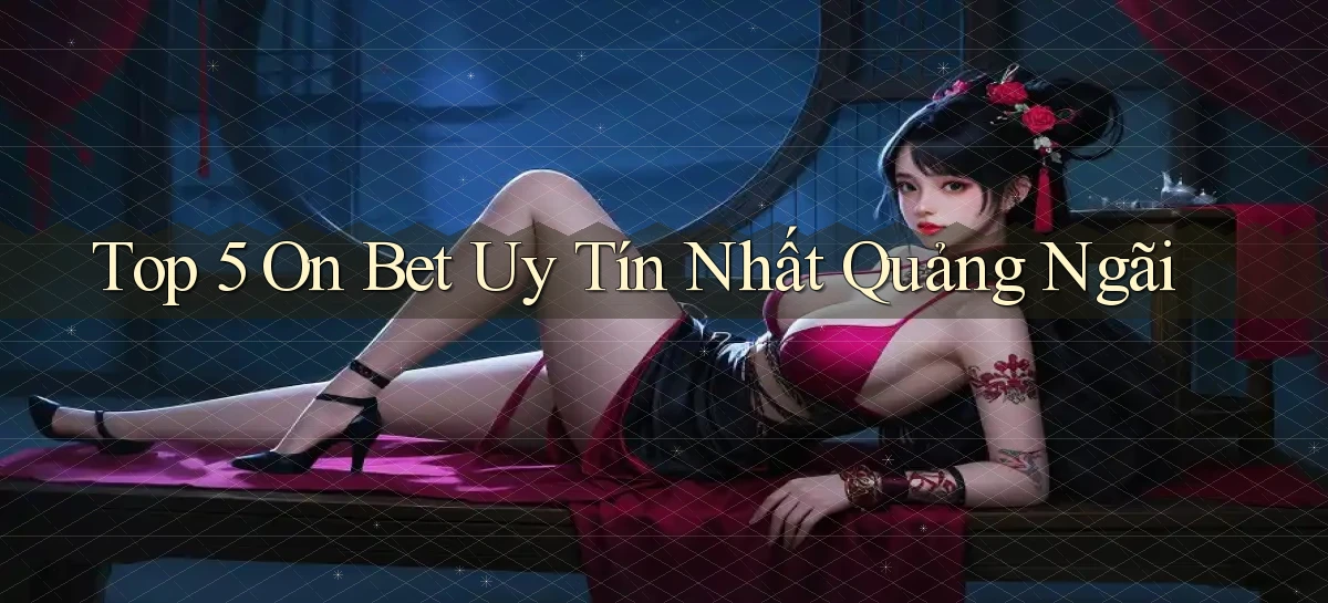 top 5 on bet uy tín nhất Quảng Ngãi