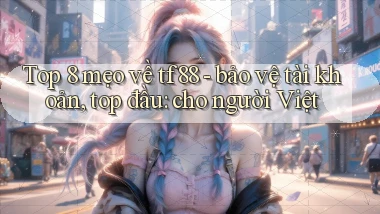 Top 8 mẹo về tf88   bảo vệ tài khoản, top đầu cho người Việt