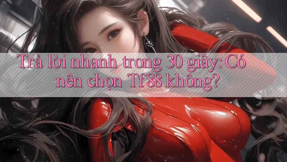 Trả lời nhanh trong 30 giây: Có nên chọn Tf88 không? Trả lời nhanh trong 30 giây: Có nên chọn Tf88 không?