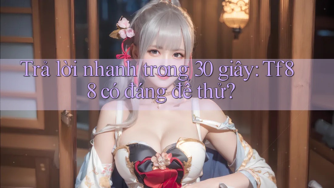 Trả lời nhanh trong 30 giây: tf88 có đáng để thử?