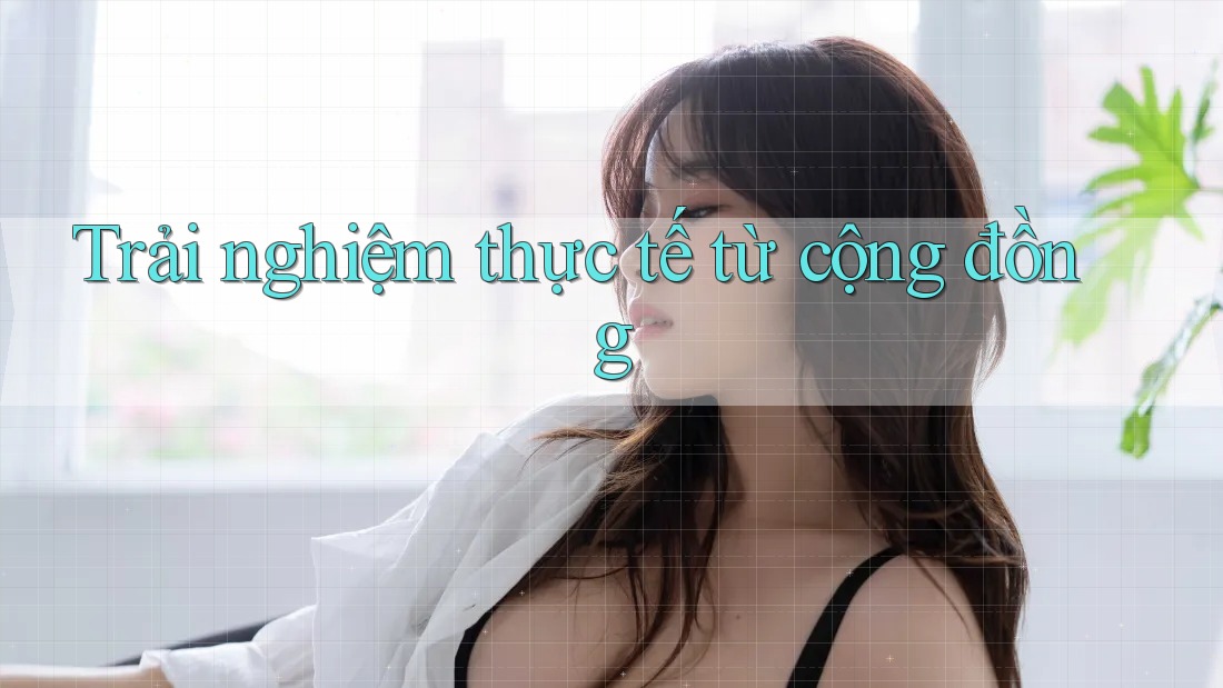 Trải nghiệm thực tế từ cộng đồng