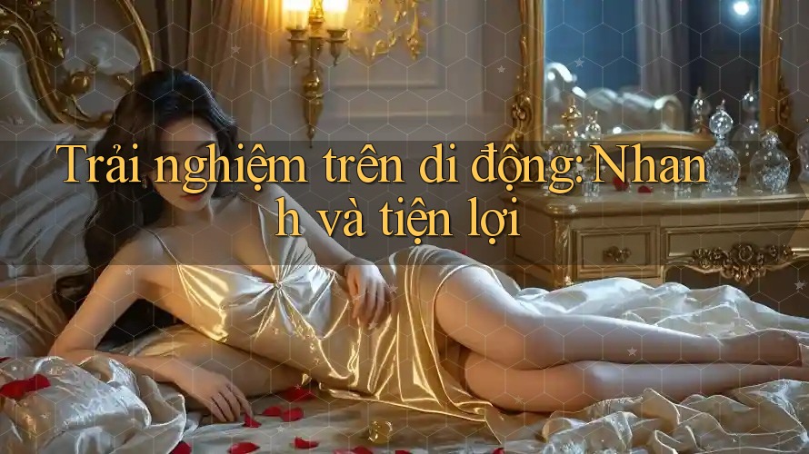 Trải nghiệm trên di động: Nhanh và tiện lợi