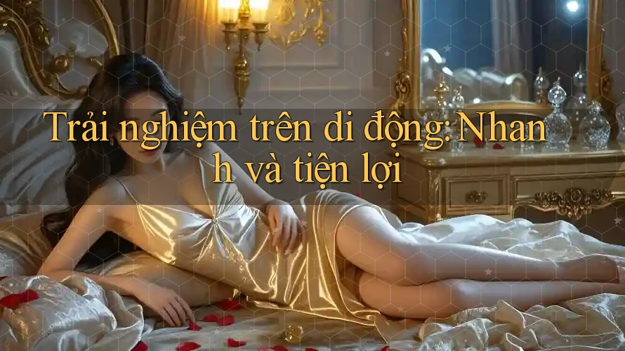 Trải nghiệm trên di động: Nhanh và tiện lợi