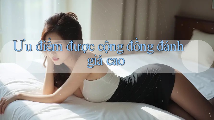 Ưu điểm được cộng đồng đánh giá cao